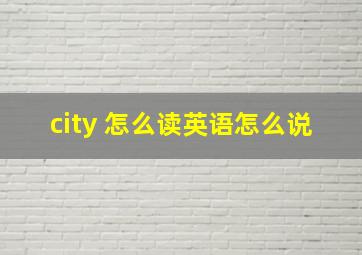 city 怎么读英语怎么说